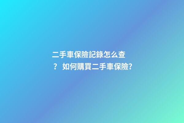 二手車保險記錄怎么查？ 如何購買二手車保險？